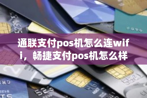 通联支付pos机怎么连wifi，畅捷支付pos机怎么样