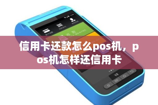 信用卡还款怎么pos机，pos机怎样还信用卡