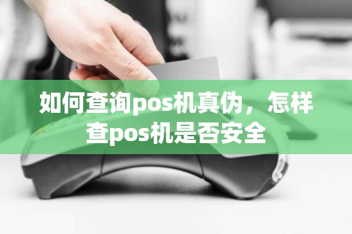 如何查询pos机真伪，怎样查pos机是否安全