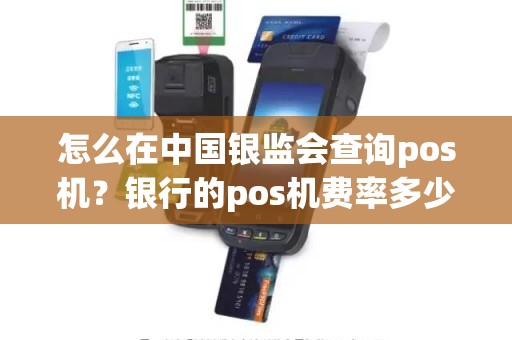 怎么在中国银监会查询pos机？银行的pos机费率多少