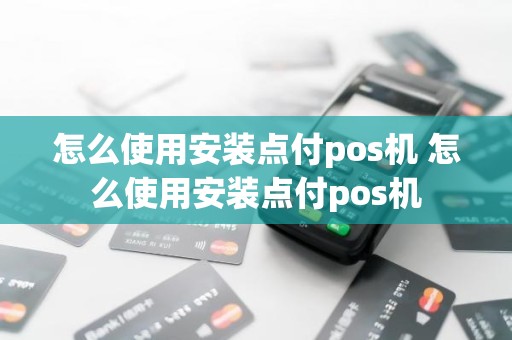 怎么使用安装点付pos机 怎么使用安装点付pos机