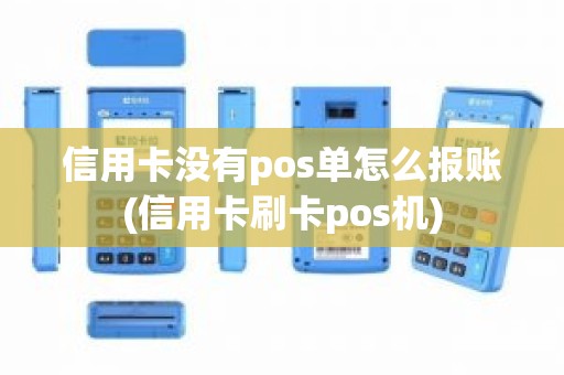 信用卡没有pos单怎么报账(信用卡刷卡pos机)