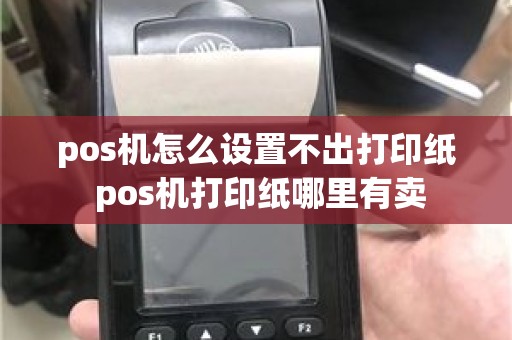 pos机怎么设置不出打印纸 pos机打印纸哪里有卖