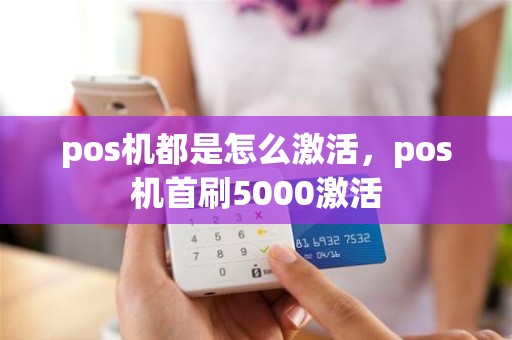 pos机都是怎么激活，pos机首刷5000激活