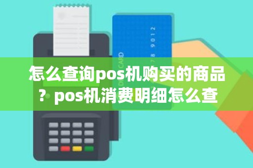 怎么查询pos机购买的商品？pos机消费明细怎么查