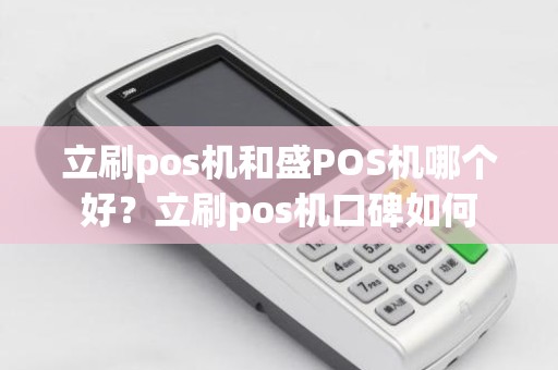 立刷pos机和盛POS机哪个好？立刷pos机口碑如何