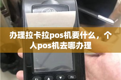 办理拉卡拉pos机要什么，个人pos机去哪办理