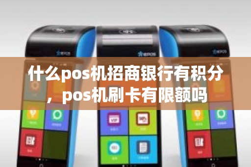 什么pos机招商银行有积分，pos机刷卡有限额吗