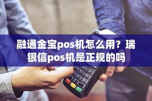 融通金宝pos机怎么用？瑞银信pos机是正规的吗