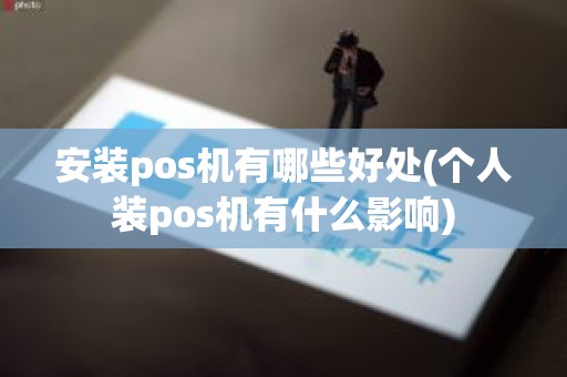 安装pos机有哪些好处(个人装pos机有什么影响)