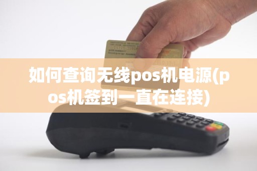 如何查询无线pos机电源(pos机签到一直在连接)