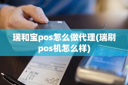 瑞和宝pos怎么做代理(瑞刷pos机怎么样)