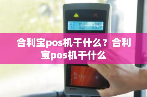 合利宝pos机干什么？合利宝pos机干什么