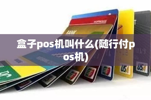 盒子pos机叫什么(随行付pos机)