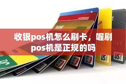 收银pos机怎么刷卡，喔刷pos机是正规的吗