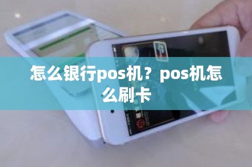 怎么银行pos机？pos机怎么刷卡