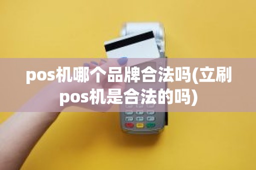 pos机哪个品牌合法吗(立刷pos机是合法的吗)