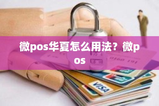 微pos华夏怎么用法？微pos