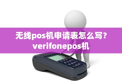 无线pos机申请表怎么写？verifonepos机