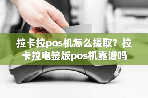 拉卡拉pos机怎么提取？拉卡拉电签版pos机靠谱吗