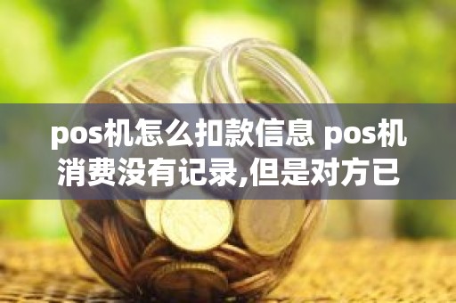 pos机怎么扣款信息 pos机消费没有记录,但是对方已扣款