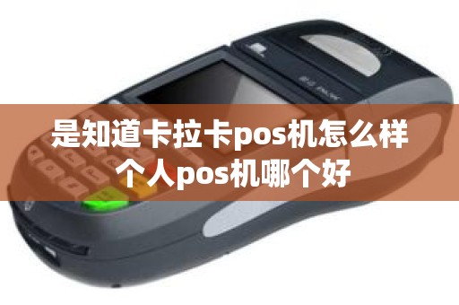 是知道卡拉卡pos机怎么样 个人pos机哪个好