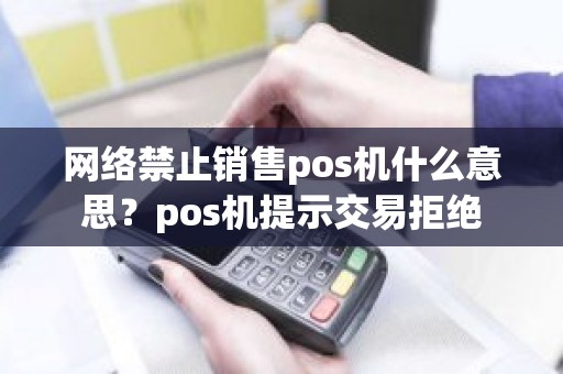 网络禁止销售pos机什么意思？pos机提示交易拒绝