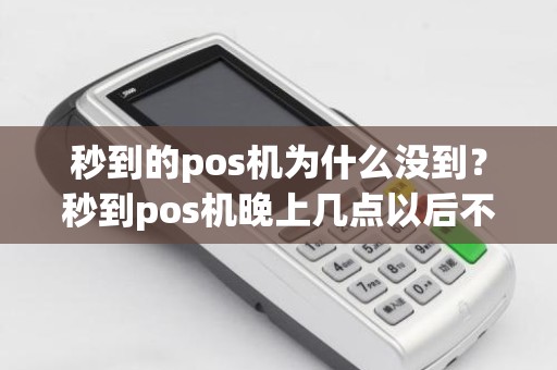 秒到的pos机为什么没到？秒到pos机晚上几点以后不到账