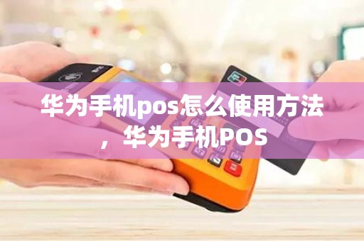 华为手机pos怎么使用方法，华为手机POS