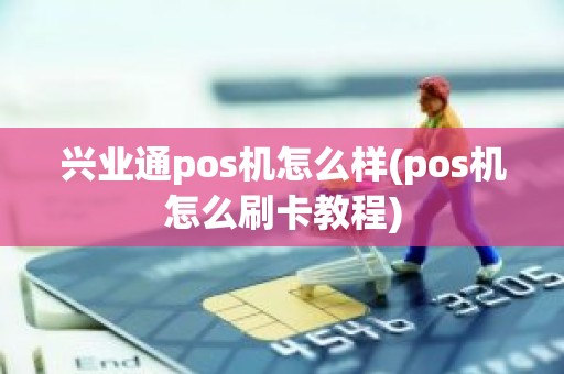 兴业通pos机怎么样(pos机怎么刷卡教程)