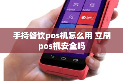 手持餐饮pos机怎么用 立刷pos机安全吗