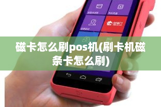 磁卡怎么刷pos机(刷卡机磁条卡怎么刷)