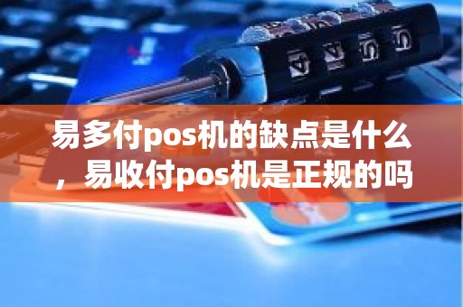 易多付pos机的缺点是什么，易收付pos机是正规的吗