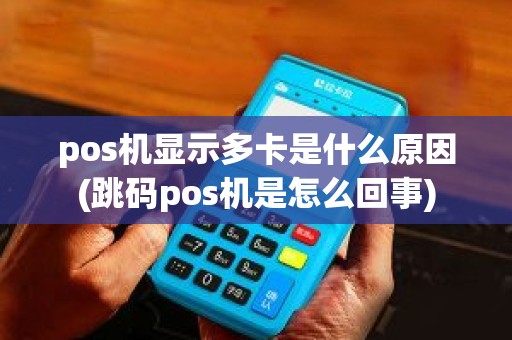 pos机显示多卡是什么原因(跳码pos机是怎么回事)