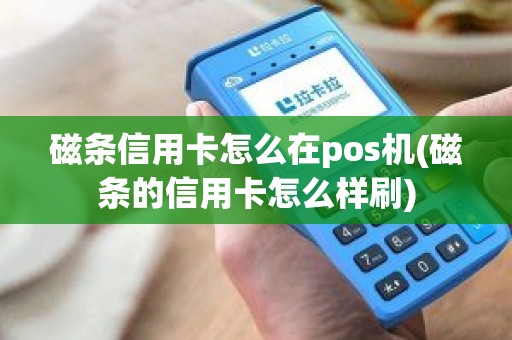 磁条信用卡怎么在pos机(磁条的信用卡怎么样刷)