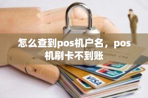 怎么查到pos机户名，pos机刷卡不到账