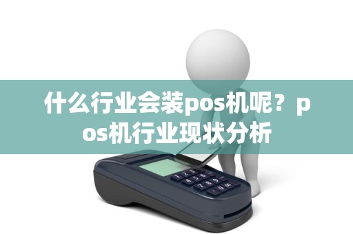 什么行业会装pos机呢？pos机行业现状分析