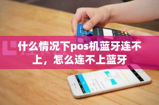 什么情况下pos机蓝牙连不上，怎么连不上蓝牙