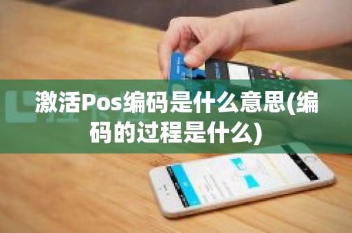 激活Pos编码是什么意思(编码的过程是什么)