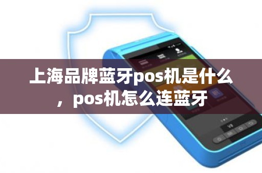 上海品牌蓝牙pos机是什么，pos机怎么连蓝牙