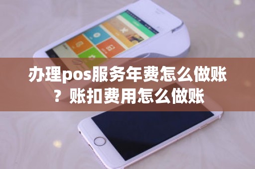 办理pos服务年费怎么做账？账扣费用怎么做账