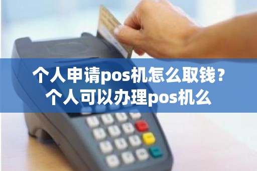 个人申请pos机怎么取钱？个人可以办理pos机么