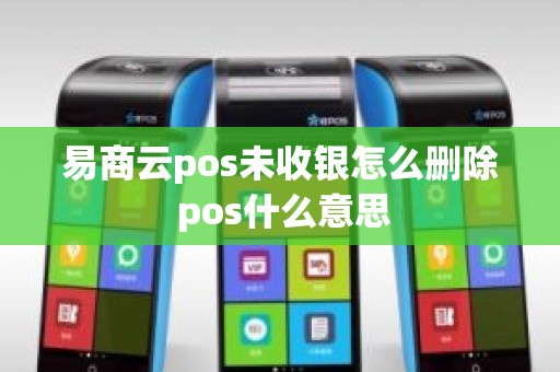 易商云pos未收银怎么删除 pos什么意思