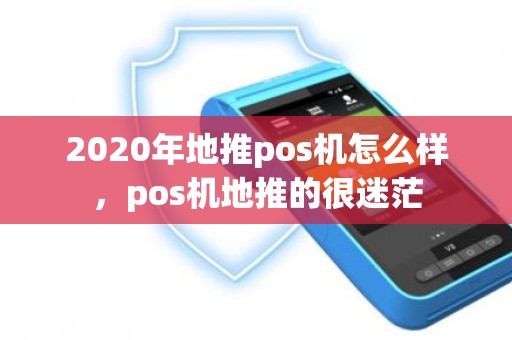 2020年地推pos机怎么样，pos机地推的很迷茫