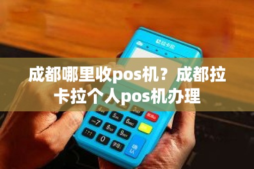 成都哪里收pos机？成都拉卡拉个人pos机办理