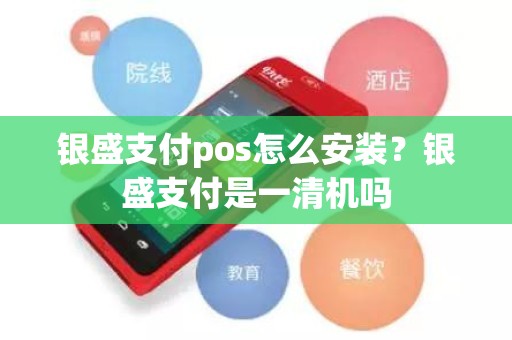 银盛支付pos怎么安装？银盛支付是一清机吗