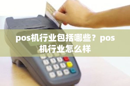 pos机行业包括哪些？pos机行业怎么样