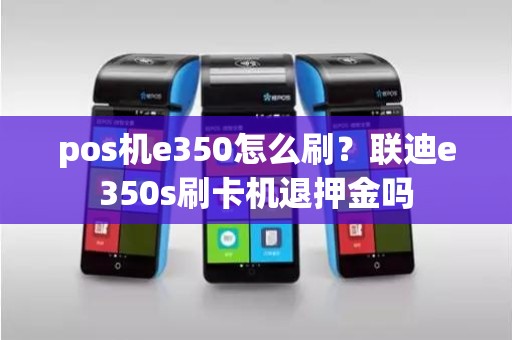 pos机e350怎么刷？联迪e350s刷卡机退押金吗