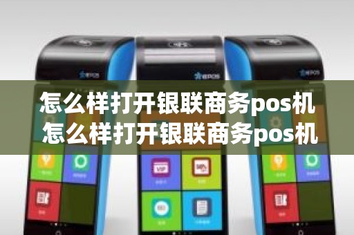 怎么样打开银联商务pos机 怎么样打开银联商务pos机