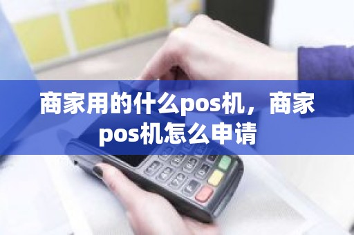 商家用的什么pos机，商家pos机怎么申请